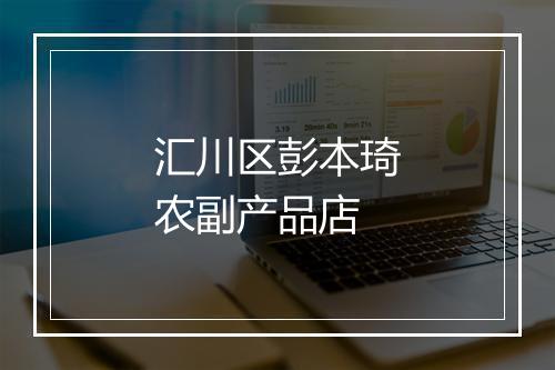 汇川区彭本琦农副产品店