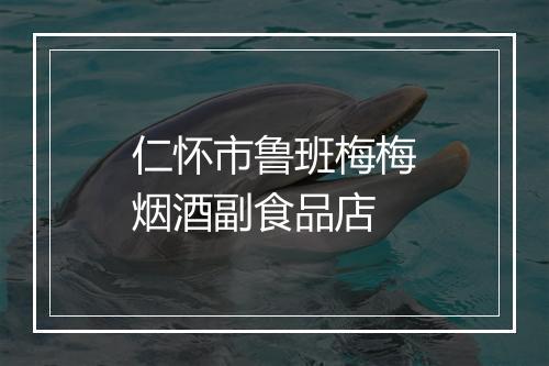 仁怀市鲁班梅梅烟酒副食品店