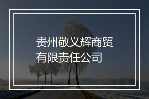 贵州敬义辉商贸有限责任公司
