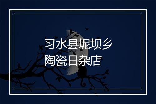 习水县坭坝乡陶瓷日杂店