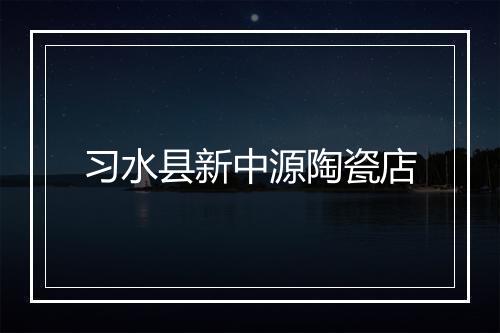 习水县新中源陶瓷店