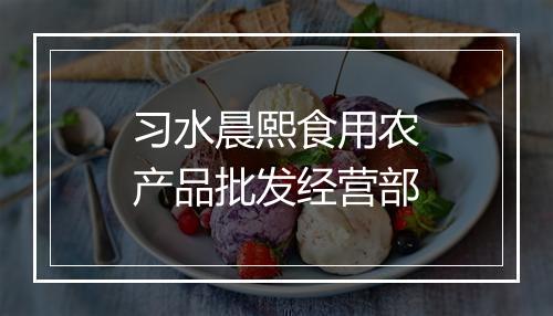 习水晨熙食用农产品批发经营部
