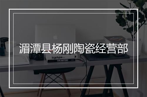 湄潭县杨刚陶瓷经营部