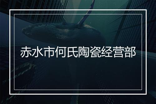 赤水市何氏陶瓷经营部