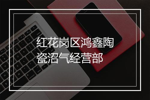 红花岗区鸿鑫陶瓷沼气经营部