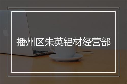 播州区朱英铝材经营部