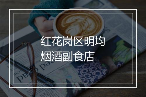 红花岗区明均烟酒副食店