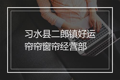 习水县二郎镇好运帘帘窗帘经营部