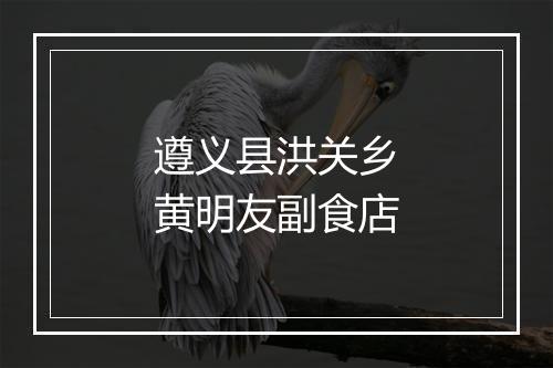 遵义县洪关乡黄明友副食店