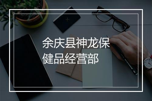 余庆县神龙保健品经营部