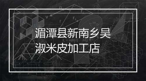 湄潭县新南乡吴淑米皮加工店