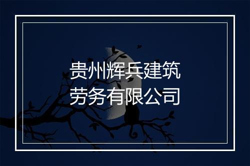 贵州辉兵建筑劳务有限公司