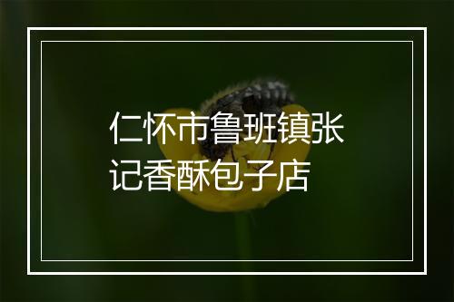 仁怀市鲁班镇张记香酥包子店