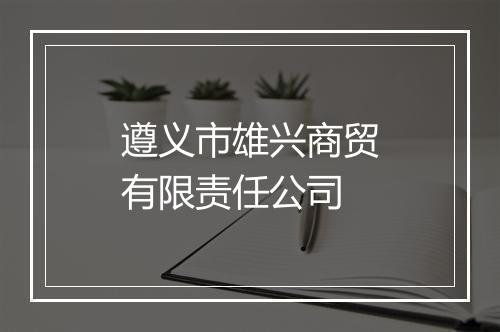 遵义市雄兴商贸有限责任公司