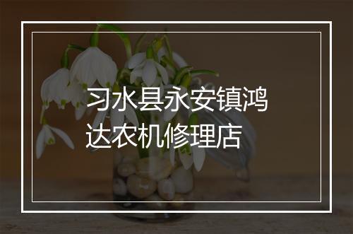 习水县永安镇鸿达农机修理店