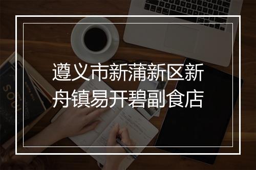 遵义市新蒲新区新舟镇易开碧副食店