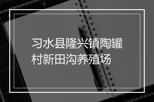 习水县隆兴镇陶罐村新田沟养殖场