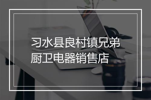 习水县良村镇兄弟厨卫电器销售店
