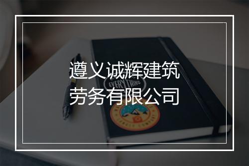 遵义诚辉建筑劳务有限公司