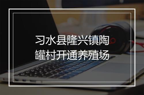习水县隆兴镇陶罐村开通养殖场