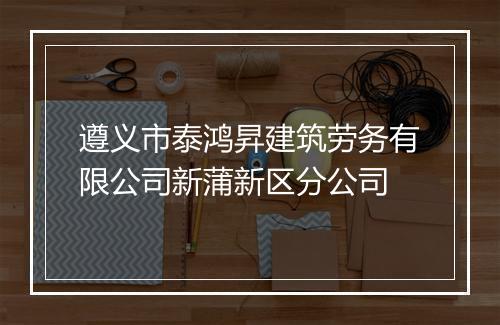 遵义市泰鸿昇建筑劳务有限公司新蒲新区分公司
