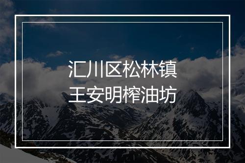 汇川区松林镇王安明榨油坊