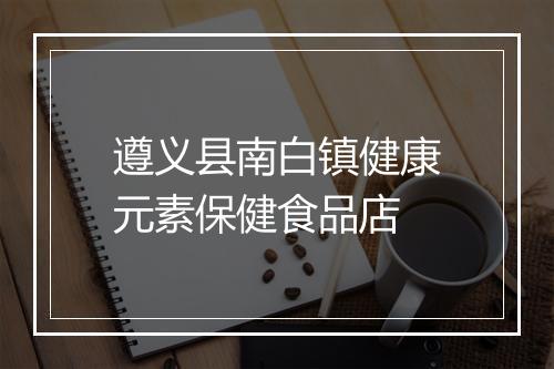 遵义县南白镇健康元素保健食品店