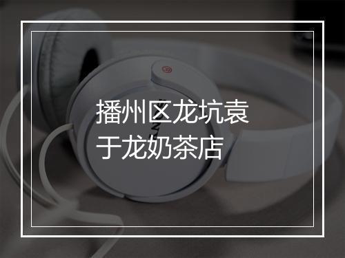 播州区龙坑袁于龙奶茶店