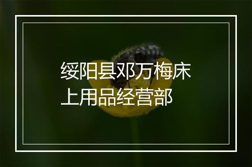 绥阳县邓万梅床上用品经营部