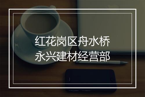 红花岗区舟水桥永兴建材经营部