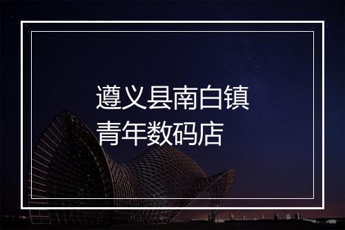 遵义县南白镇青年数码店