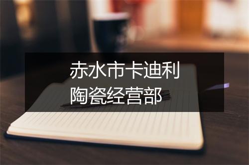 赤水市卡迪利陶瓷经营部