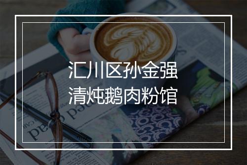 汇川区孙金强清炖鹅肉粉馆