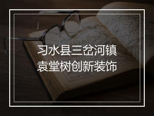 习水县三岔河镇袁堂树创新装饰