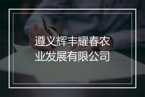 遵义辉丰耀春农业发展有限公司