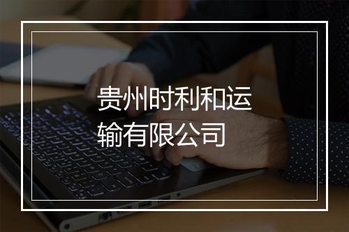 贵州时利和运输有限公司