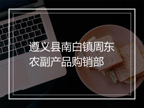 遵义县南白镇周东农副产品购销部