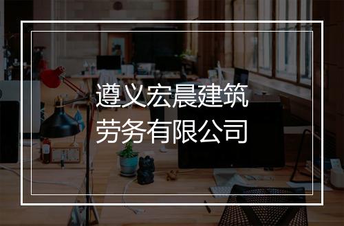 遵义宏晨建筑劳务有限公司