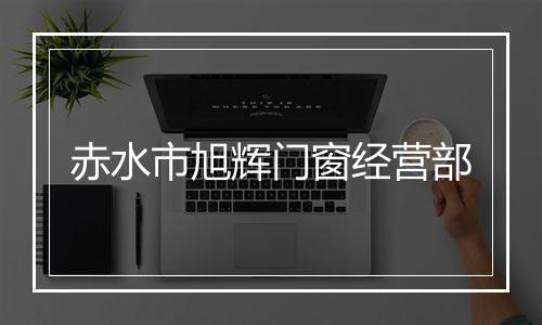 赤水市旭辉门窗经营部
