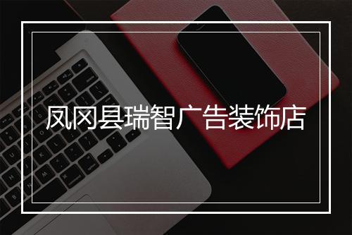 凤冈县瑞智广告装饰店