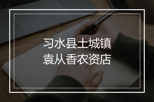习水县土城镇袁从香农资店