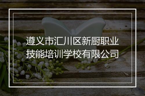 遵义市汇川区新厨职业技能培训学校有限公司