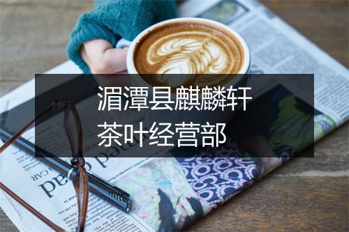 湄潭县麒麟轩茶叶经营部