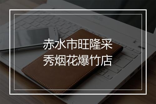 赤水市旺隆采秀烟花爆竹店