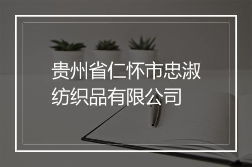 贵州省仁怀市忠淑纺织品有限公司