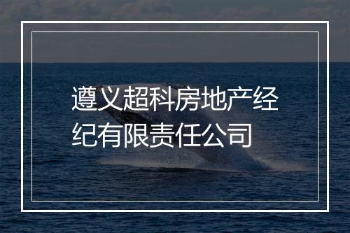 遵义超科房地产经纪有限责任公司