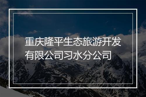 重庆隆平生态旅游开发有限公司习水分公司
