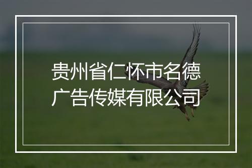 贵州省仁怀市名德广告传媒有限公司