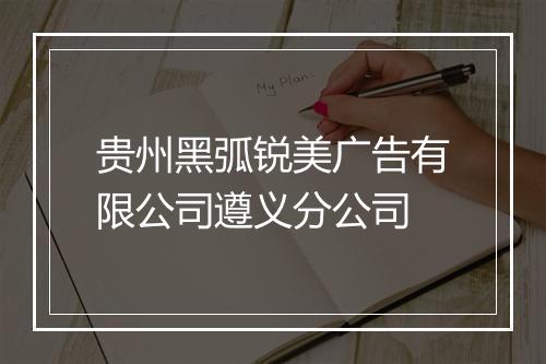 贵州黑弧锐美广告有限公司遵义分公司
