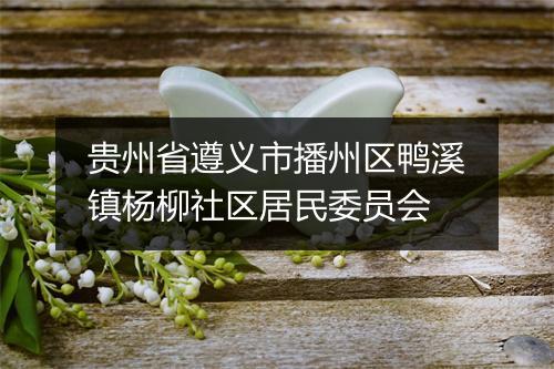 贵州省遵义市播州区鸭溪镇杨柳社区居民委员会